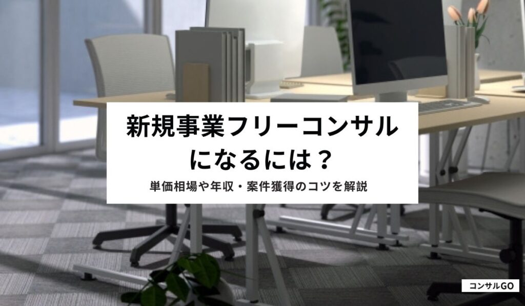 新規事業フリーコンサルになるには？単価相場や年収・案件獲得のコツを解説
